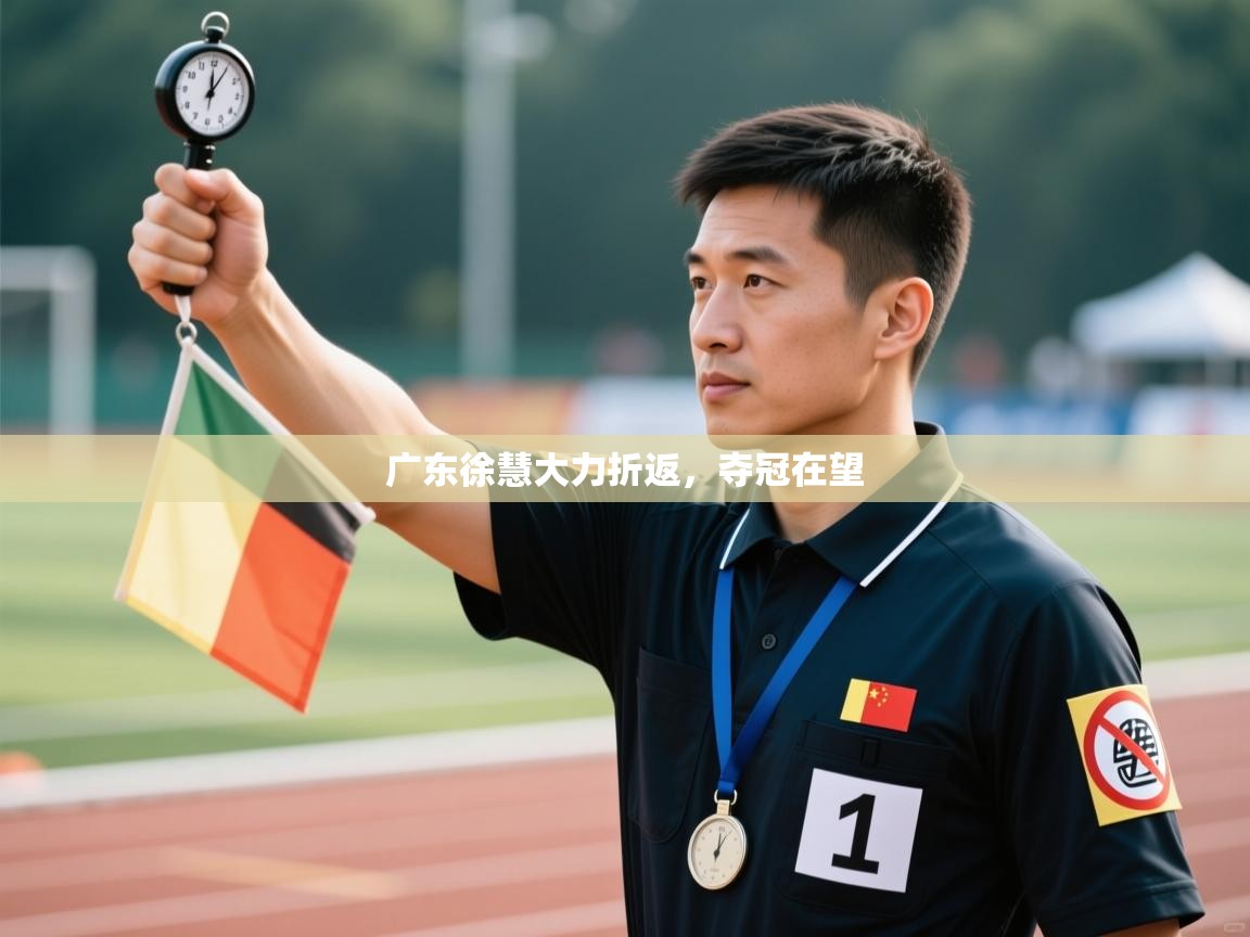 广东徐慧大力折返，夺冠在望  第1张