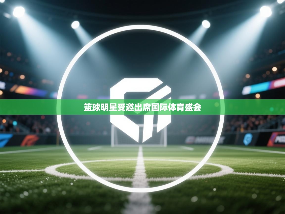 篮球明星受邀出席国际体育盛会  第1张