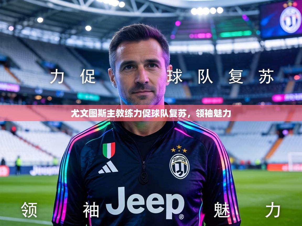 尤文图斯主教练力促球队复苏,领袖魅力 第2张